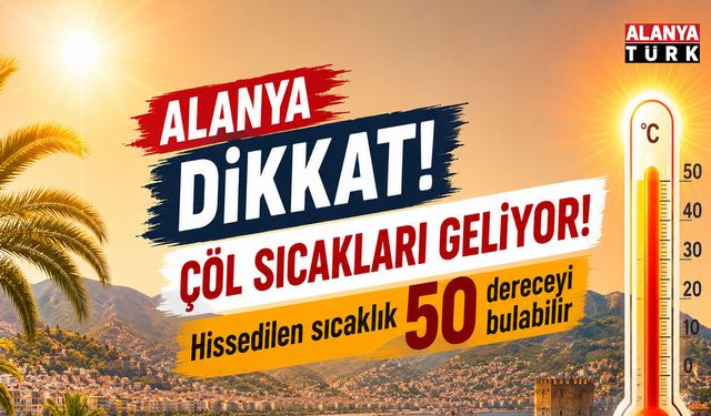 Alanya'ya çöl sıcakları geliyor! Hissedilen sıcaklık 50 dereceyi bulabilir