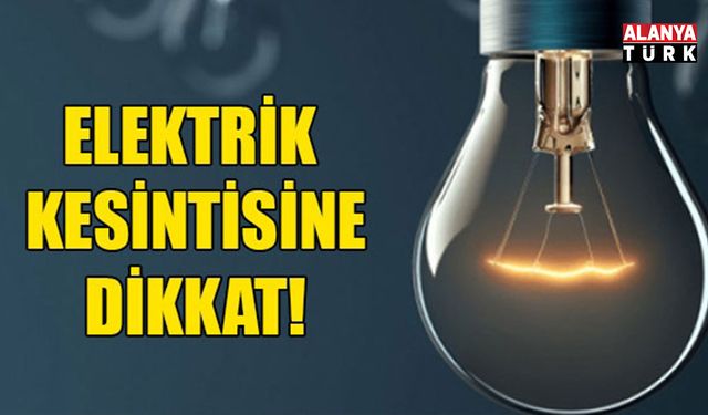 Alanya’da iki bölgede elektrik kesintisi: Saatlerce sürecek