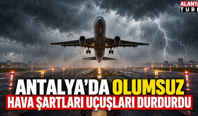 Antalya'da Olumsuz Hava Şartları Uçuşları Durdurdu