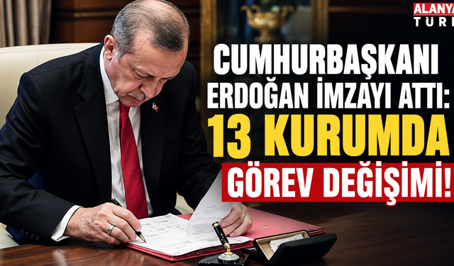 Cumhurbaşkanı Erdoğan imzayı attı: 13 Kurumda Görev Değişimi!