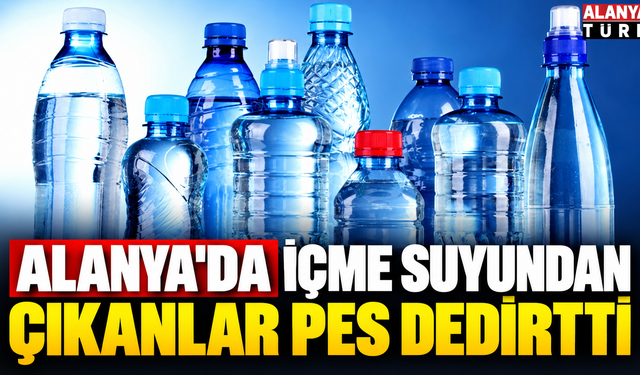 Alanya'da satılan içme suyundaki cisim yok artık dedirtti