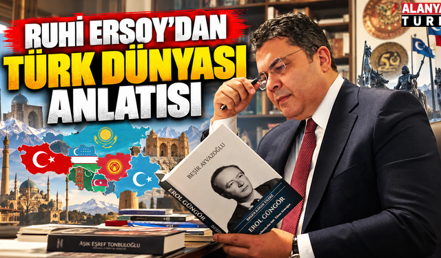 Ruhi Ersoy Alanya’da Türk Dünyası’nı Anlatacak