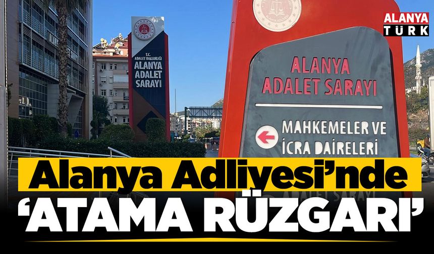 Alanya Adliyesi'nde atama rüzgarı