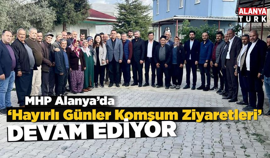 MHP Alanya’nın ‘Hayırlı Günler Komşum Ziyaretleri’ sürüyor