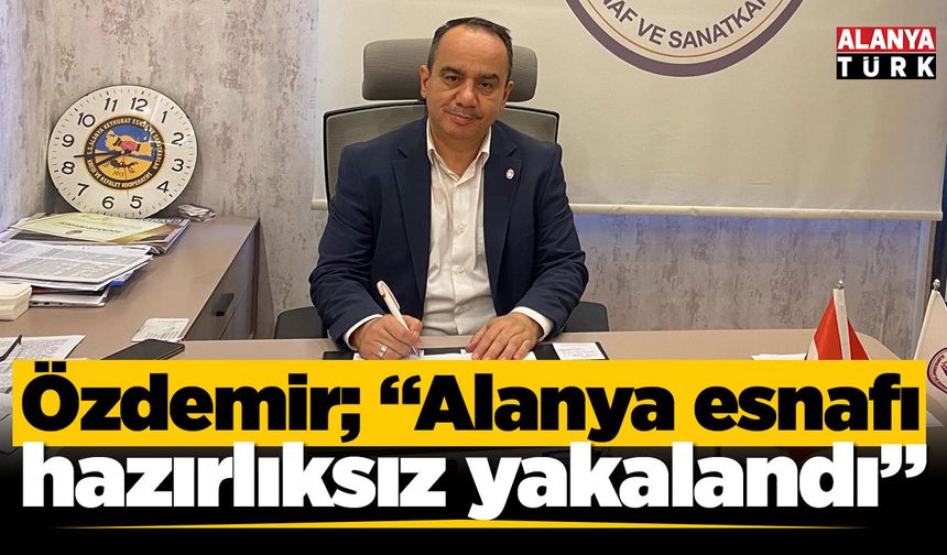 Özdemir; "Alanya esnafı hazırlıksız yakalndı"