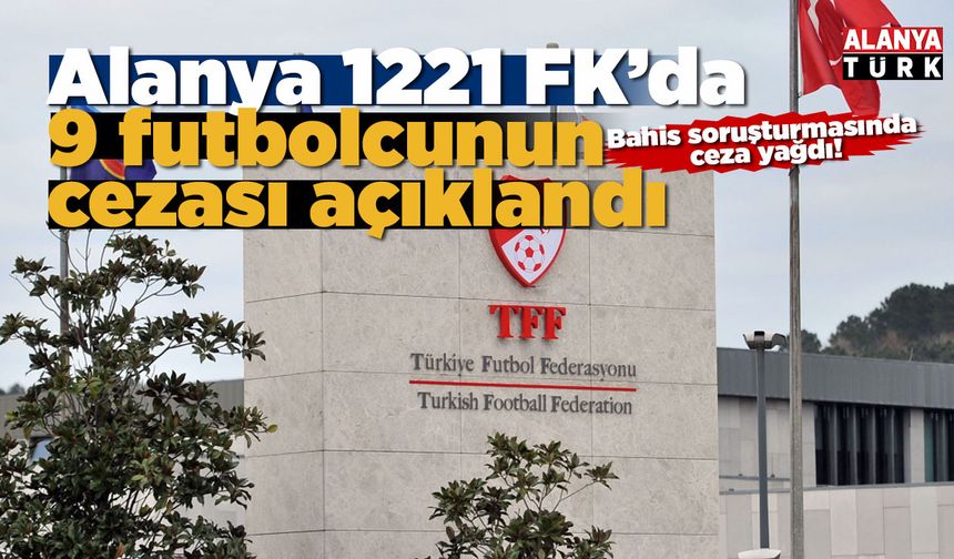 TFF, Alanya 1221 FK’da bahis oynayan 9 futbolcunun cezasını açıkladı
