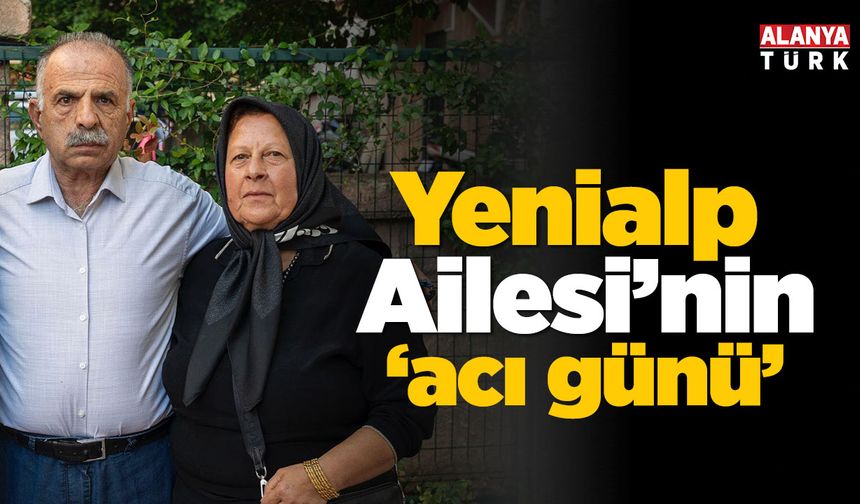 Yenialp Ailesi’nin acı günü