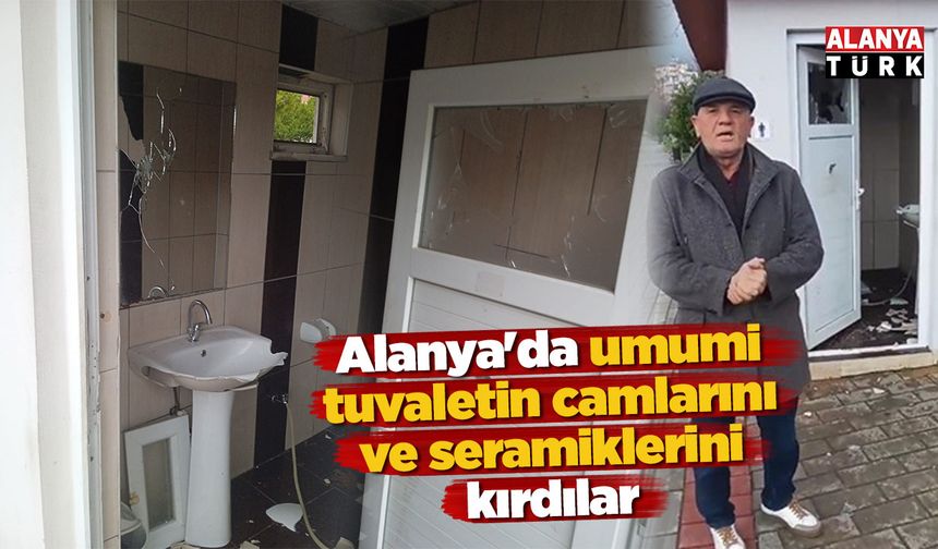 Alanya'da umumi tuvaletin camları ve seramiklerini kırdılar