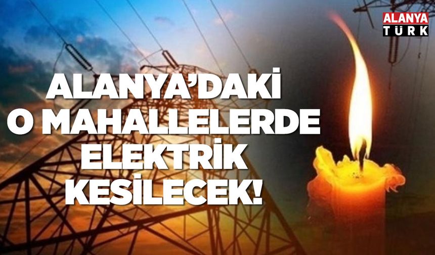 Alanya'daki o mahallelerde elektrik kesilecek!