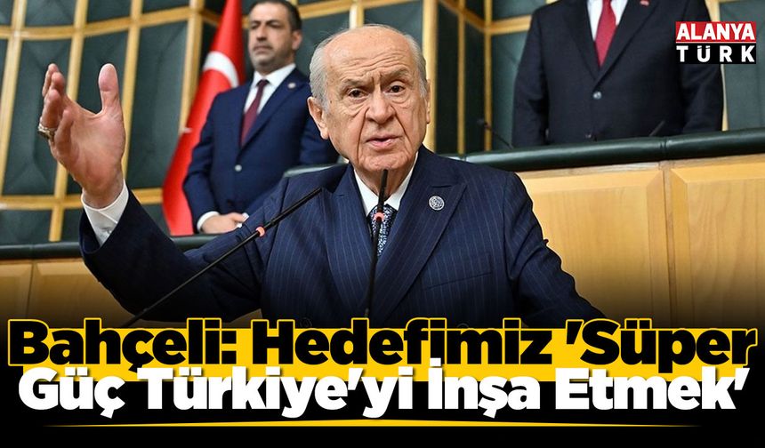 Bahçeli: Hedefimiz 'Süper Güç Türkiye'yi İnşa Etmek'