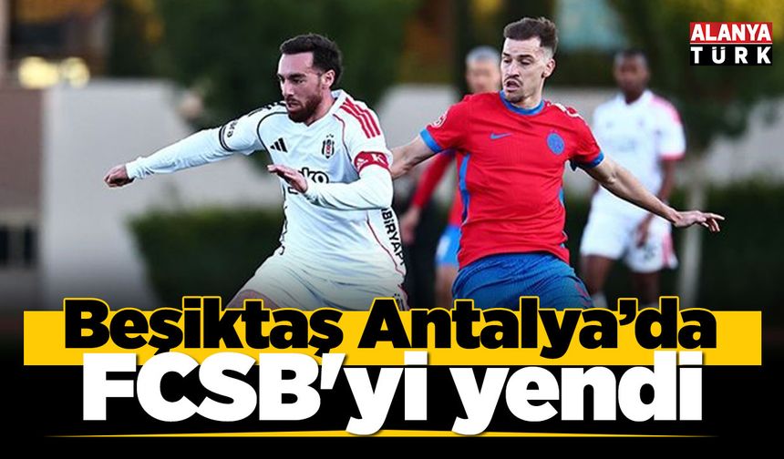 Beşiktaş Antalya'da FCSB'yi yendi