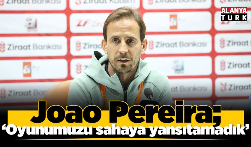 Joao Pereira: "Oyunumuzu, doğru duygu ve mantaliteyi sahaya yansıtamadık’’