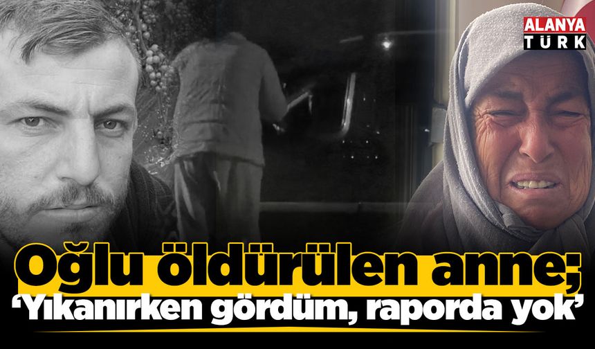 Oğlu öldürülen anne; 'Yıkanırken gördüm, raporda yok'
