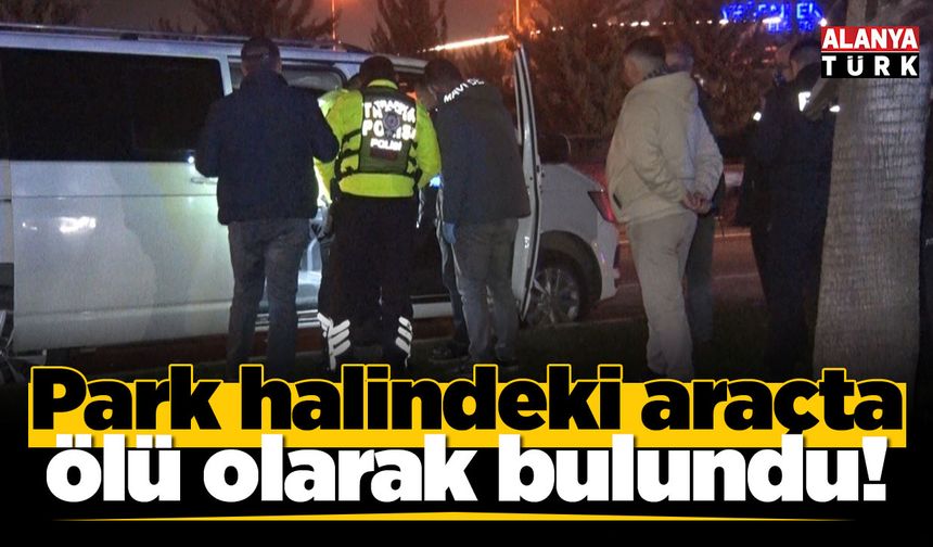 Park halindeki araçta ölü olarak bulundu