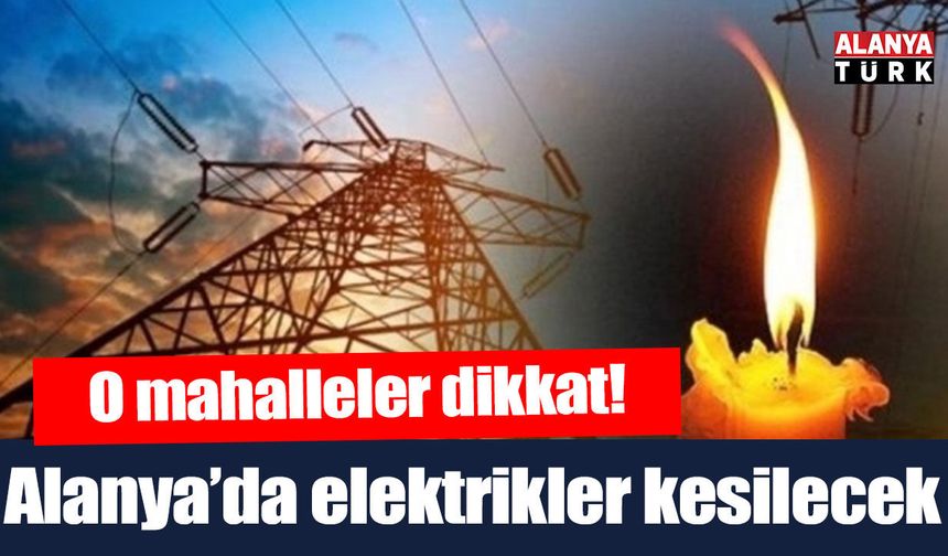 Alanya'da elektrikler kesilecek!