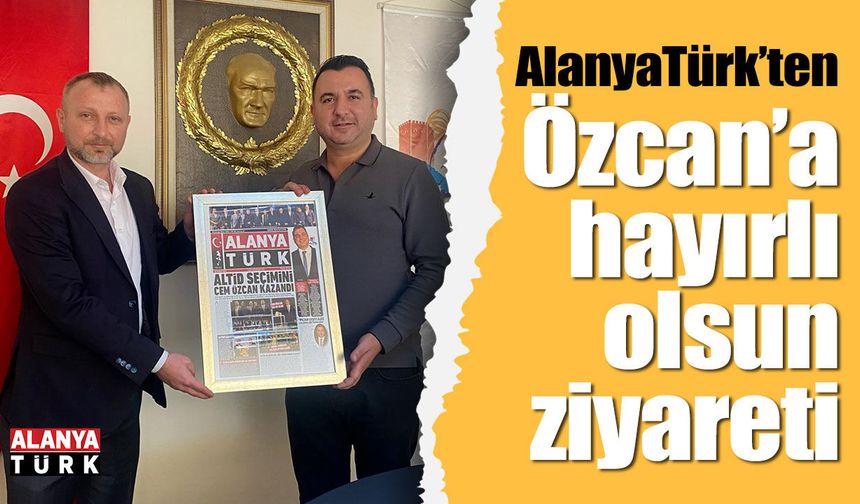 AlanyaTürk'ten Özcan'a hayırlı olsun ziyareti