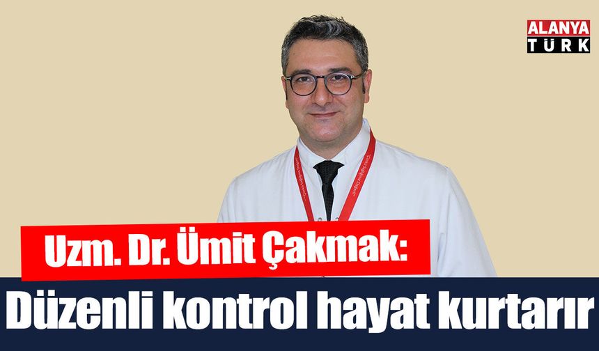 Uzm. Dr. Ümit Çakmak; 'Düzenli kontrol hayat kurtarır'