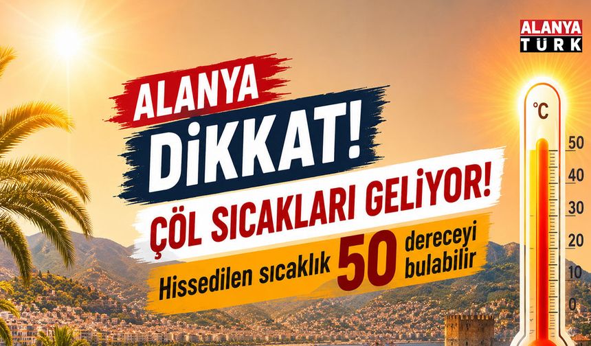 Alanya'ya çöl sıcakları geliyor! Hissedilen sıcaklık 50 dereceyi bulabilir