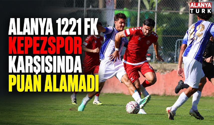 Alanya 1221 FK Kepezspor karşısında puan alamadı