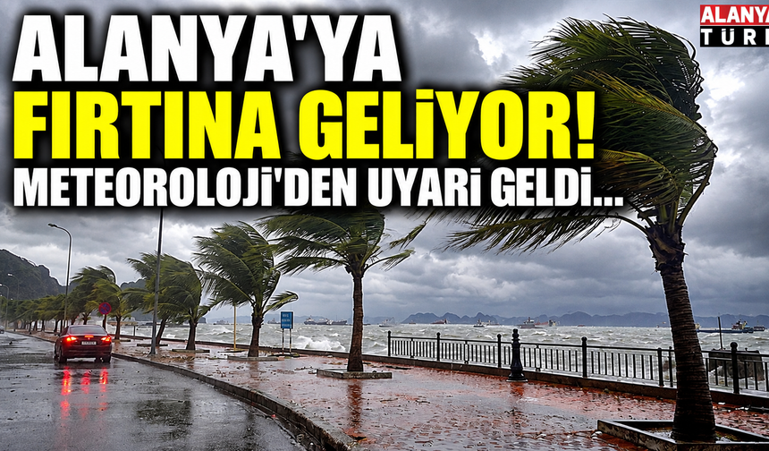 Alanya'ya fırtına geliyor! Meteoroloji'den uyarı geldi...