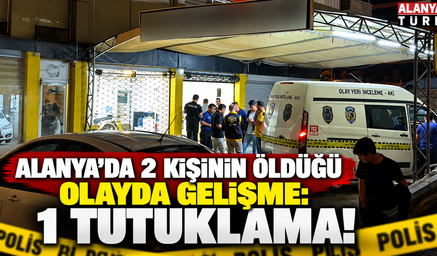 Alanya’da 2 kişinin öldüğü olayda gelişme: 1 tutuklama!