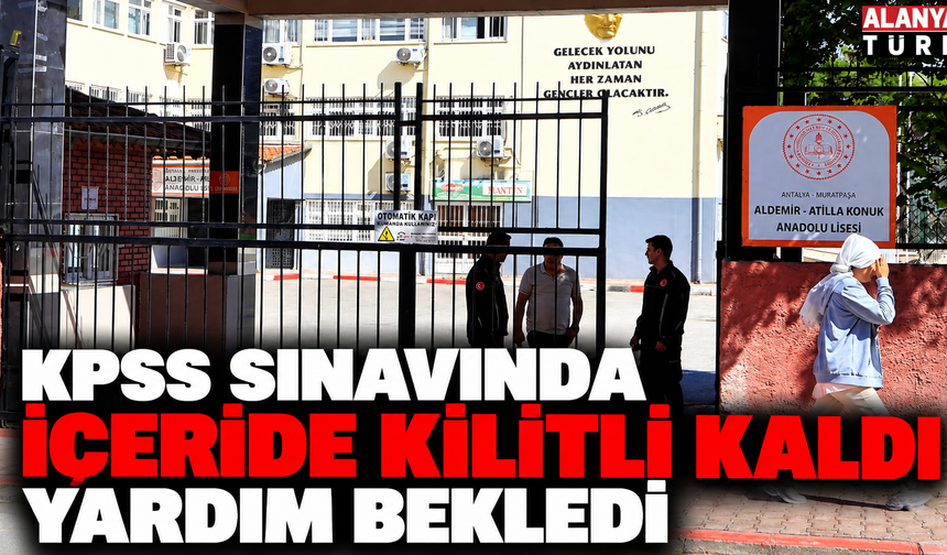 Antalya'da KPSS sınavında okulda kilitli kalan vatandaş kurtarıldı