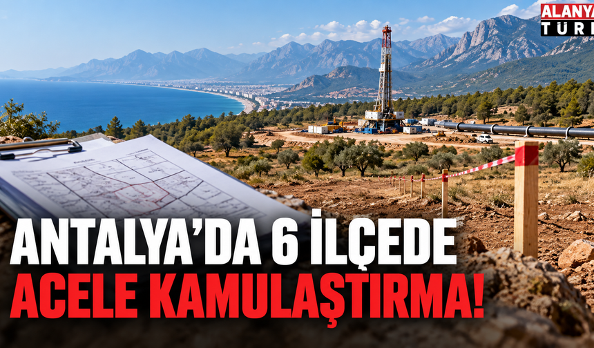 Antalya’da 6 İlçede Acele Kamulaştırma!