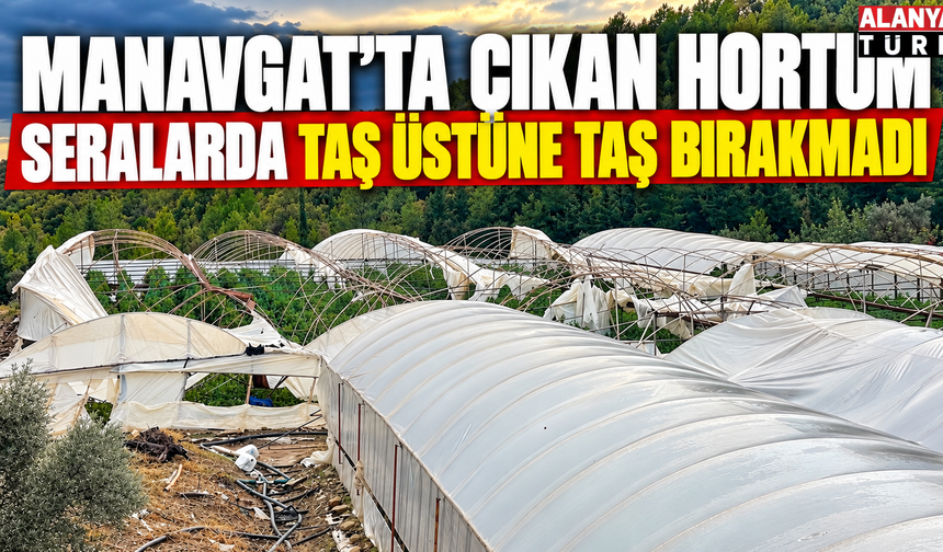 Manavgat'ta çıkan hortum seralarda taş üstüne taş bırakmadı