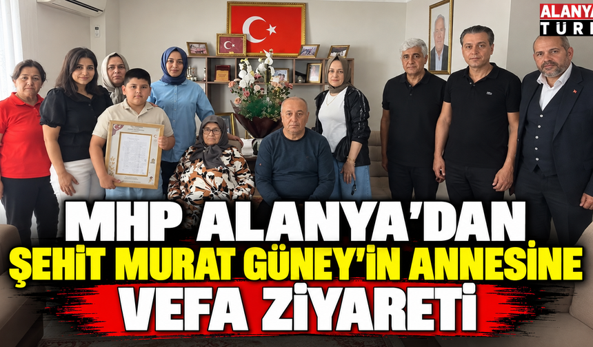 MHP Alanya’dan Şehit Murat Güney’in Annesine Vefa Ziyareti