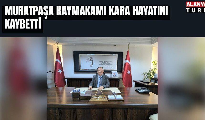 Muratpaşa Kaymakamı Kara hayatını kaybetti